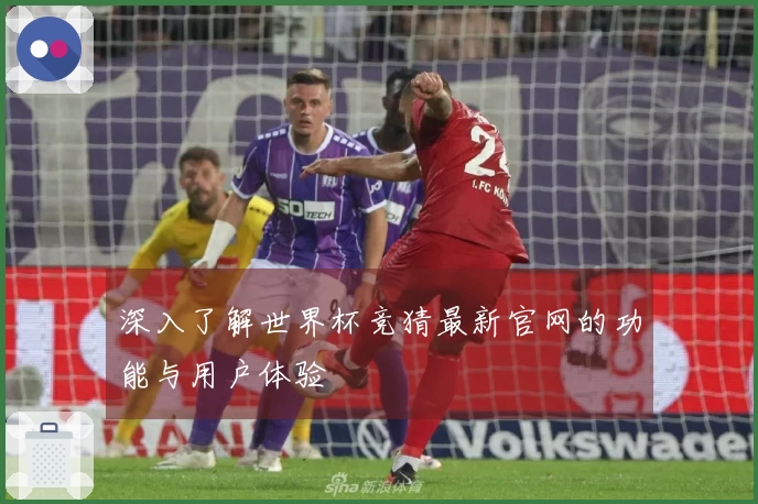 深入了解世界杯竞猜最新官网的功能与用户体验
