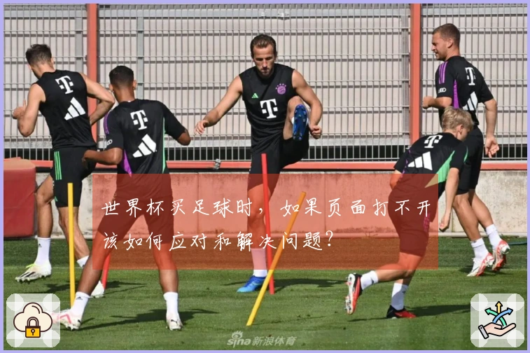世界杯买足球时，如果页面打不开该如何应对和解决问题？