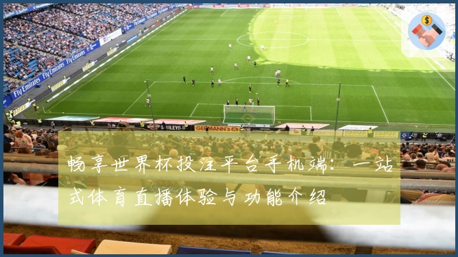 畅享世界杯投注平台手机端：一站式体育直播体验与功能介绍