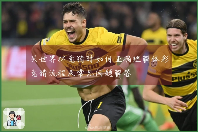 买世界杯竞猜时如何正确理解体彩竞猜流程及常见问题解答