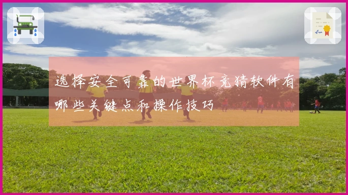 选择安全可靠的世界杯竞猜软件有哪些关键点和操作技巧