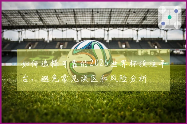 如何选择可靠的2026世界杯投注平台，避免常见误区和风险分析