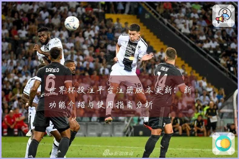 世界杯投注平台注册版本更新：新功能介绍与使用指南分析