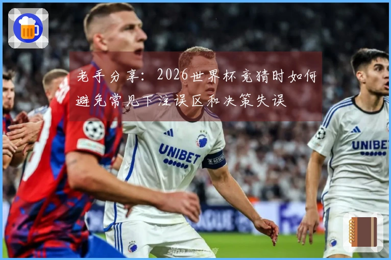 老手分享:2026世界杯竞猜时如何避免常见下注误区和决策失误