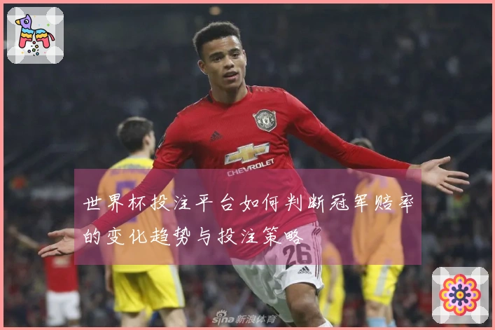世界杯投注平台如何判断冠军赔率的变化趋势与投注策略
