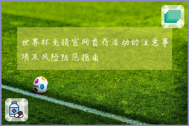 世界杯竞猜官网首存活动的注意事项及风险防范指南