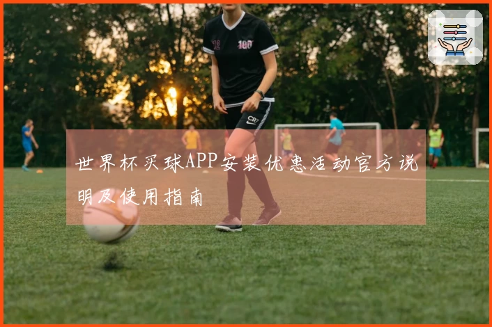 世界杯买球APP安装优惠活动官方说明及使用指南