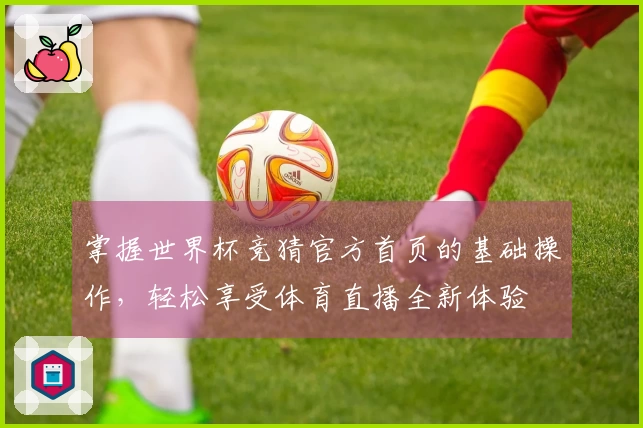 掌握世界杯竞猜官方首页的基础操作，轻松享受体育直播全新体验