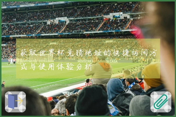 获取世界杯竞猜地址的快捷访问方式与使用体验分析