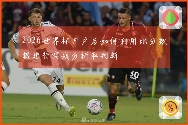 2026世界杯开户后如何利用比分数据进行实战分析和判断