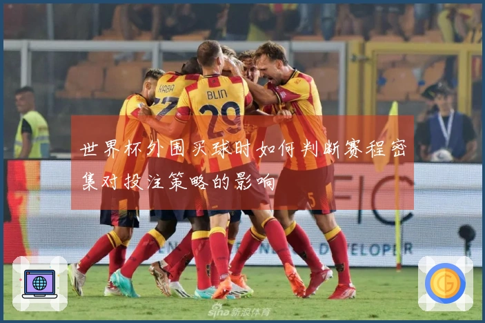 世界杯外围买球时如何判断赛程密集对投注策略的影响