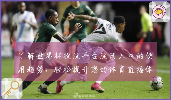 了解世界杯投注平台注册入口的使用趋势，轻松提升您的体育直播体验