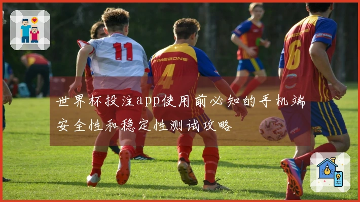 世界杯投注app使用前必知的手机端安全性和稳定性测试攻略