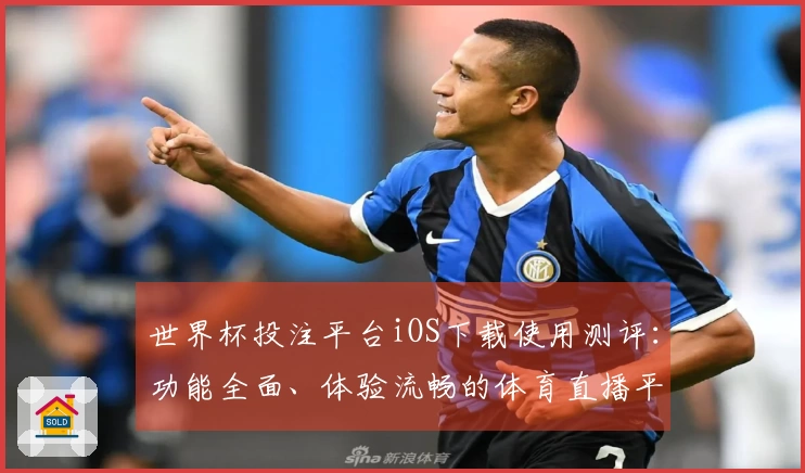 世界杯投注平台iOS下载使用测评:功能全面、体验流畅的体育直播平台评估